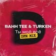 Песня Bahh Tee & Turken - Ты Моё Всё (DFM Mix)