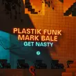 Plastik Funk - Get Nasty (feat. Mark Bale)