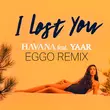 Havana & Yaar - I Lost You (Eggo Remix)